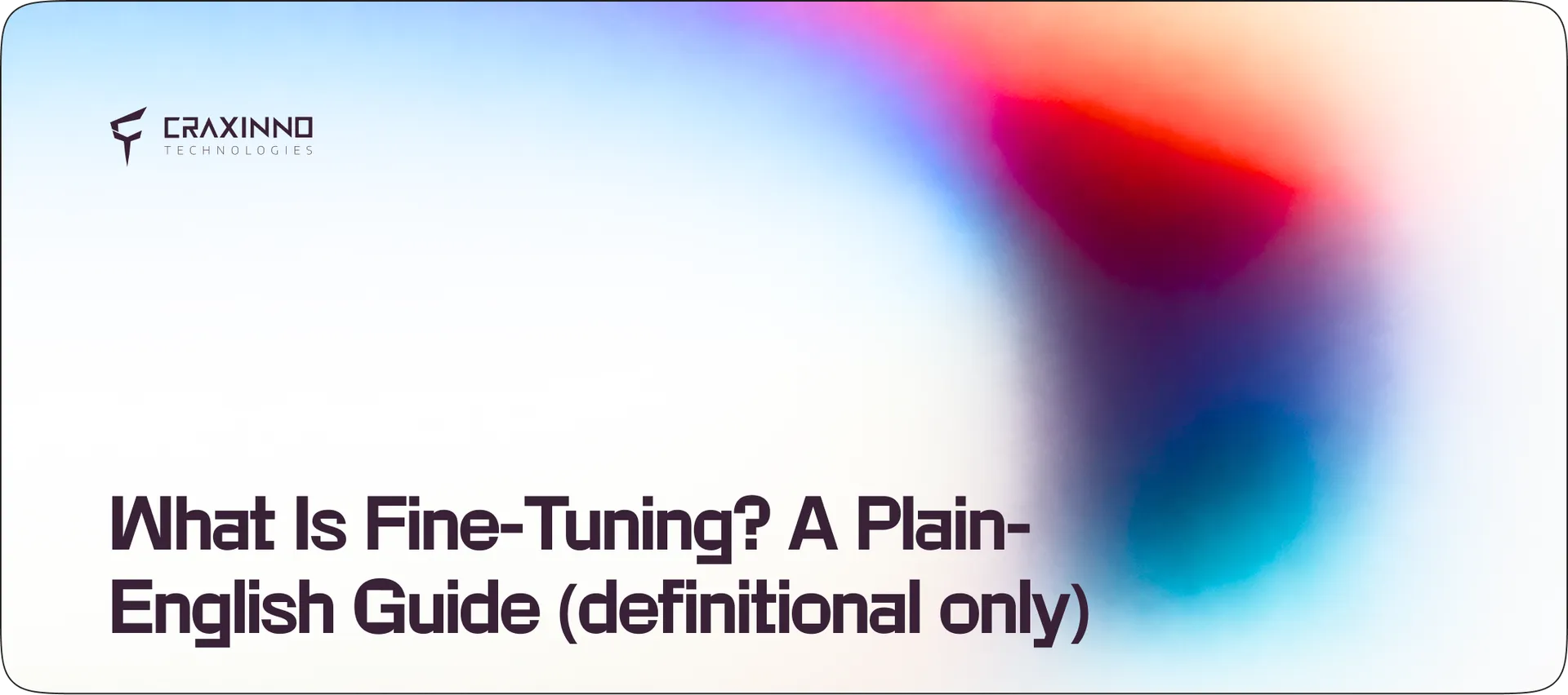 What Is Fine-Tuning? A Plain-English Guide